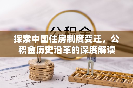 仁爱探索中国住房制度变迁，公积金历史沿革的深度解读