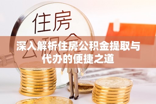 仁爱深入解析住房公积金提取与代办的便捷之道