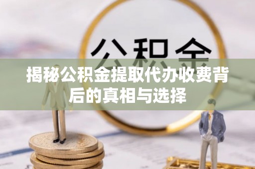 仁爱揭秘公积金提取代办收费背后的真相与选择