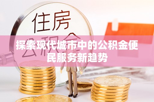 仁爱探索现代城市中的公积金便民服务新趋势