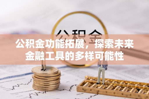 仁爱公积金功能拓展，探索未来金融工具的多样可能性