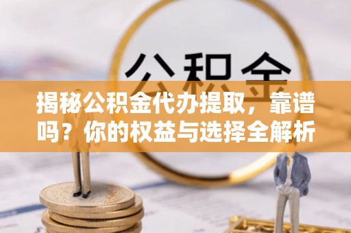 仁爱揭秘公积金代办提取，靠谱吗？你的权益与选择全解析