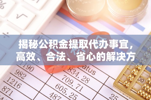 仁爱揭秘公积金提取代办事宜，高效、合法、省心的解决方案