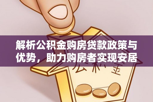 仁爱解析公积金购房贷款政策与优势，助力购房者实现安居梦想