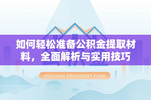 仁爱如何轻松准备公积金提取材料，全面解析与实用技巧