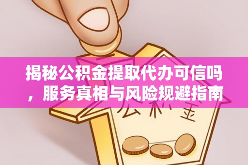仁爱揭秘公积金提取代办可信吗，服务真相与风险规避指南