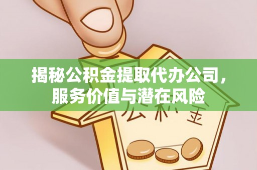 仁爱揭秘公积金提取代办公司，服务价值与潜在风险