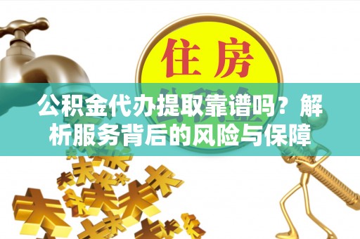 仁爱公积金代办提取靠谱吗？解析服务背后的风险与保障