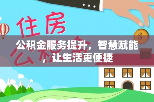 仁爱公积金服务提升，智慧赋能，让生活更便捷