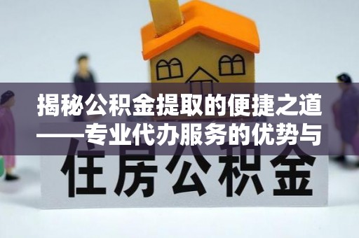 仁爱揭秘公积金提取的便捷之道——专业代办服务的优势与选择