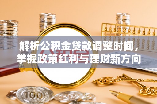 仁爱解析公积金贷款调整时间，掌握政策红利与理财新方向