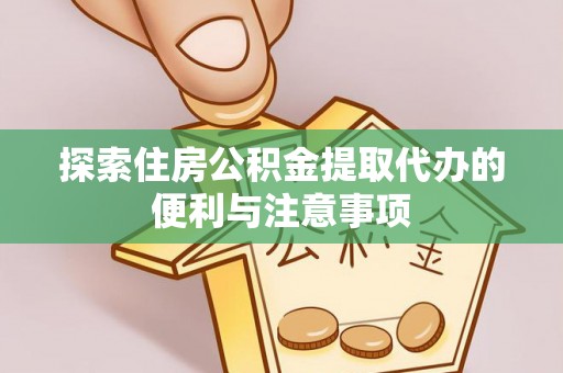 仁爱探索住房公积金提取代办的便利与注意事项