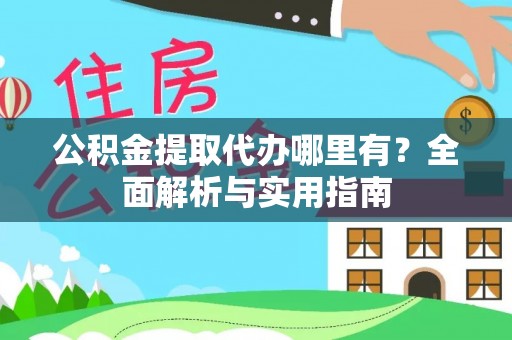 仁爱公积金提取代办哪里有？全面解析与实用指南