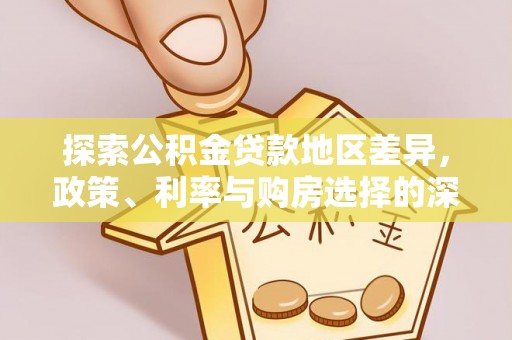 仁爱探索公积金贷款地区差异，政策、利率与购房选择的深度解析