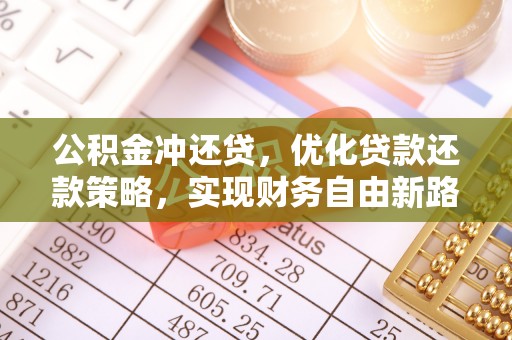 仁爱公积金冲还贷，优化贷款还款策略，实现财务自由新路径