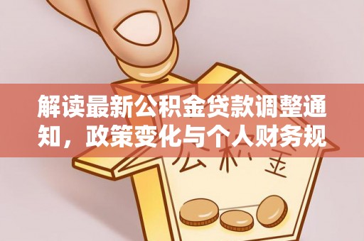 仁爱解读最新公积金贷款调整通知，政策变化与个人财务规划