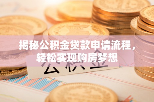 仁爱揭秘公积金贷款申请流程，轻松实现购房梦想