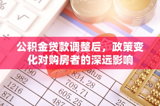 仁爱公积金贷款调整后，政策变化对购房者的深远影响