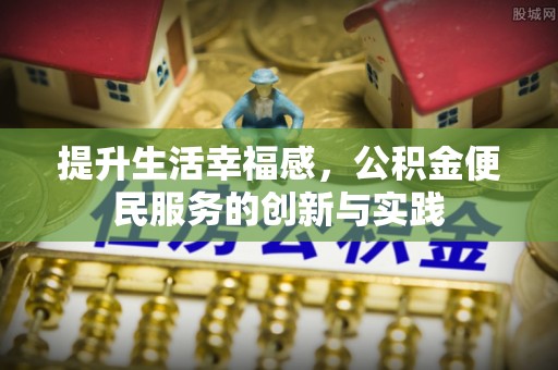 仁爱提升生活幸福感，公积金便民服务的创新与实践