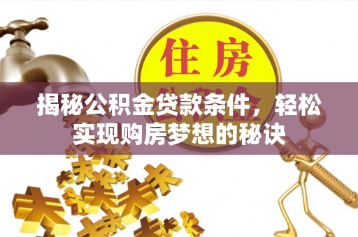 仁爱揭秘公积金贷款条件，轻松实现购房梦想的秘诀