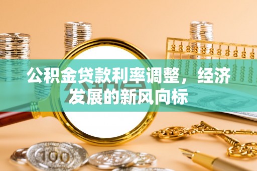 仁爱公积金贷款利率调整，经济发展的新风向标
