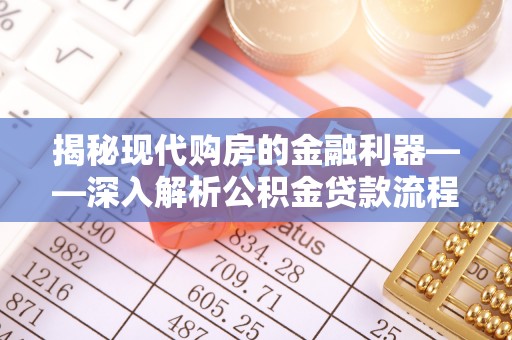 仁爱揭秘现代购房的金融利器——深入解析公积金贷款流程