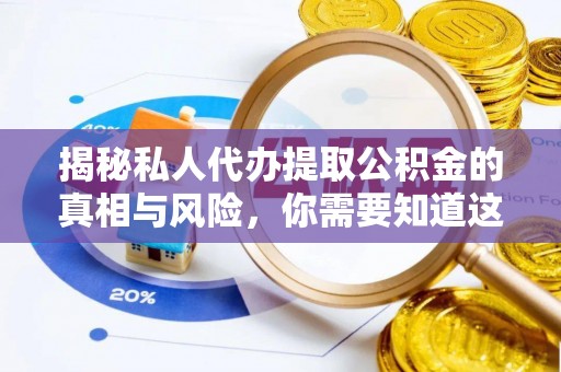 仁爱揭秘私人代办提取公积金的真相与风险，你需要知道这些！