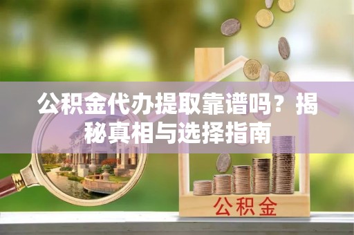 仁爱公积金代办提取靠谱吗？揭秘真相与选择指南