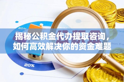 仁爱揭秘公积金代办提取咨询，如何高效解决你的资金难题