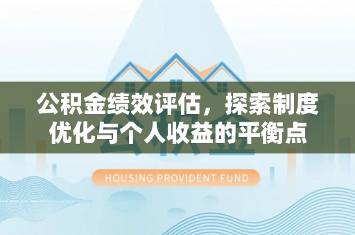 仁爱公积金绩效评估，探索制度优化与个人收益的平衡点
