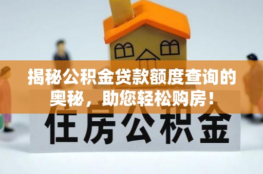 仁爱揭秘公积金贷款额度查询的奥秘，助您轻松购房！