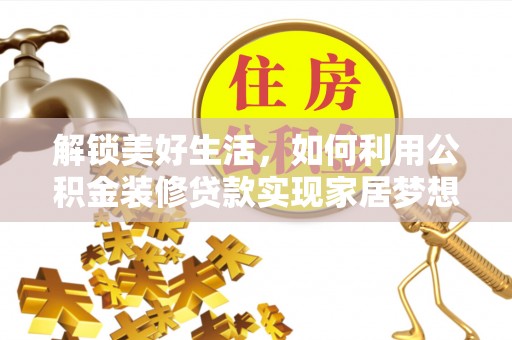 仁爱解锁美好生活，如何利用公积金装修贷款实现家居梦想