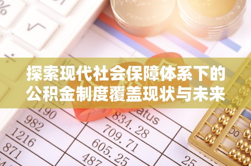 仁爱探索现代社会保障体系下的公积金制度覆盖现状与未来发展