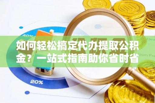 仁爱如何轻松搞定代办提取公积金？一站式指南助你省时省心
