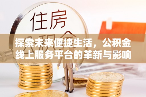 仁爱探索未来便捷生活，公积金线上服务平台的革新与影响