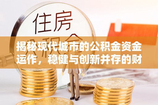 仁爱揭秘现代城市的公积金资金运作，稳健与创新并存的财富管理之道