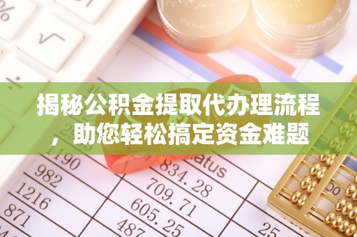 仁爱揭秘公积金提取代办理流程，助您轻松搞定资金难题