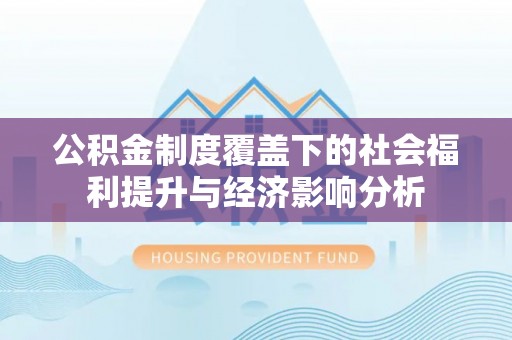 仁爱公积金制度覆盖下的社会福利提升与经济影响分析