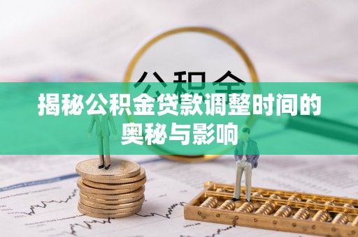 仁爱揭秘公积金贷款调整时间的奥秘与影响
