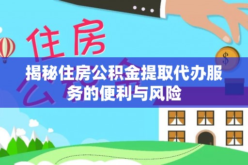 仁爱揭秘住房公积金提取代办服务的便利与风险
