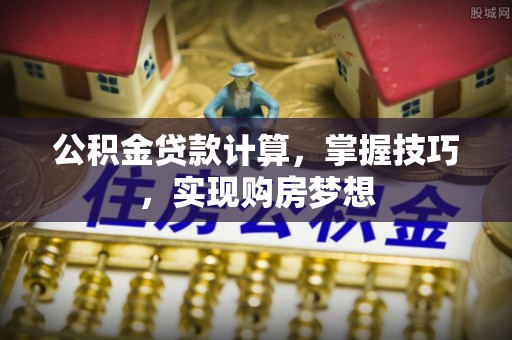 仁爱公积金贷款计算，掌握技巧，实现购房梦想