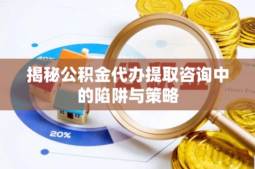 仁爱揭秘公积金代办提取咨询中的陷阱与策略
