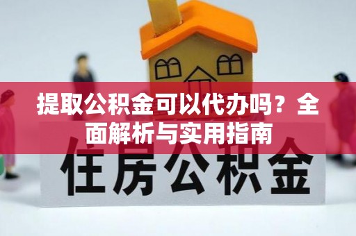 仁爱提取公积金可以代办吗？全面解析与实用指南