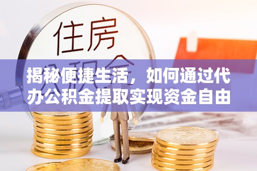 仁爱揭秘便捷生活，如何通过代办公积金提取实现资金自由