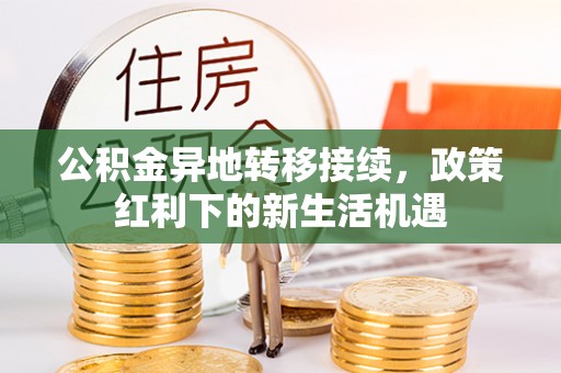 仁爱公积金异地转移接续，政策红利下的新生活机遇