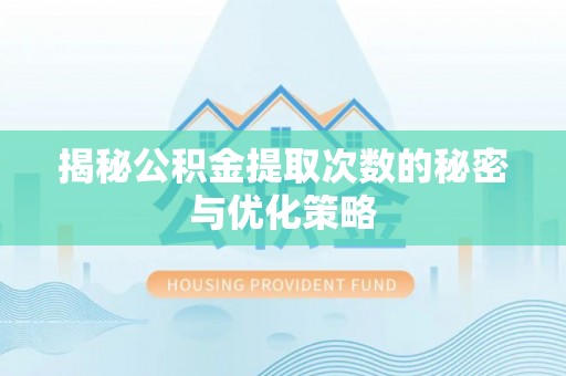 仁爱揭秘公积金提取次数的秘密与优化策略