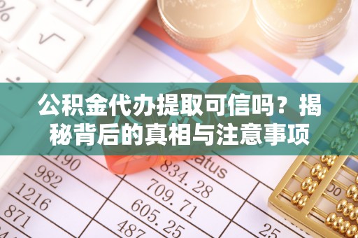 仁爱公积金代办提取可信吗？揭秘背后的真相与注意事项
