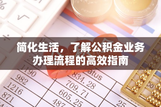 仁爱简化生活，了解公积金业务办理流程的高效指南