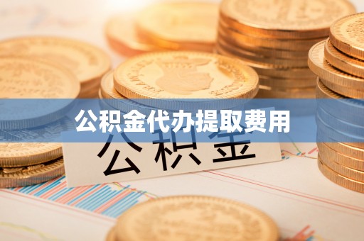 仁爱公积金代办提取费用