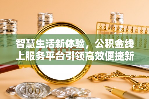 仁爱智慧生活新体验，公积金线上服务平台引领高效便捷新潮流